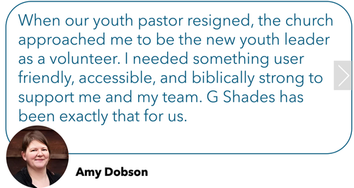 Review: "When our youth pastor resigned, the church approached me to be the new youth leader as a volunteer. I needed something user friendly, accessible, and biblically strong to support me and my team. G Shades has been exactly that for us."