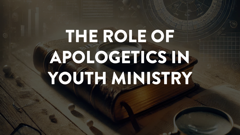 blog post title: the role of apologetics in youth ministry